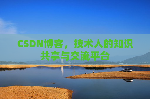 CSDN博客，技术人的知识共享与交流平台